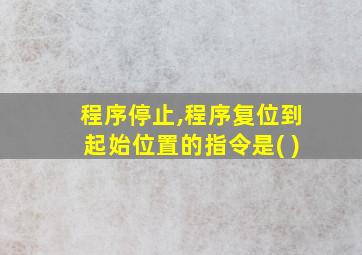 程序停止,程序复位到起始位置的指令是( )